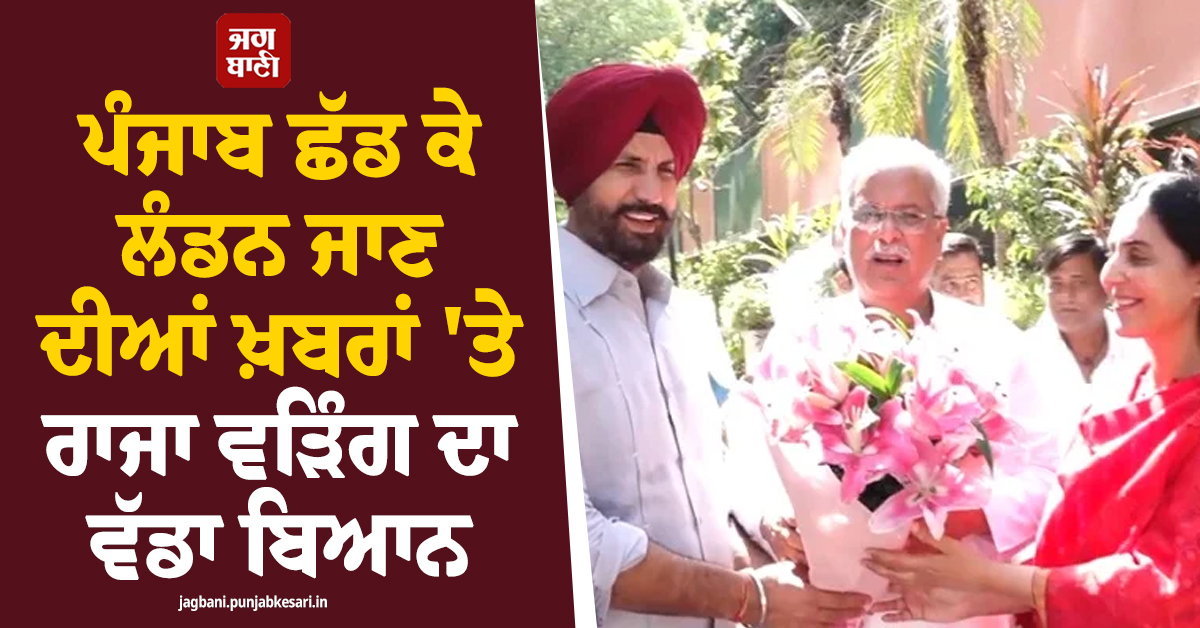 ਪੰਜਾਬ ਛੱਡ ਕੇ ਲੰਡਨ ਜਾਣ ਦੀਆਂ ਖ਼ਬਰਾਂ 'ਤੇ ਰਾਜਾ ਵੜਿੰਗ ਦਾ ਵੱਡਾ ਬਿਆਨ, ਖੋਲ੍ਹੀ ਦਿਲ ਦੀ ਗੱਲ