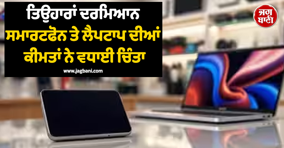 ਤਿਉਹਾਰਾਂ ਦਰਮਿਆਨ ਸਮਾਰਟਫੋਨ ਤੇ ਲੈਪਟਾਪ ਦੀਆਂ ਕੀਮਤਾਂ ਨੇ ਵਧਾਈ ਚਿੰਤਾ, ਜਾਣੋ ਕਦੋਂ ਮਿਲ ਸਕਦੀ ਹੈ ਰਾਹਤ