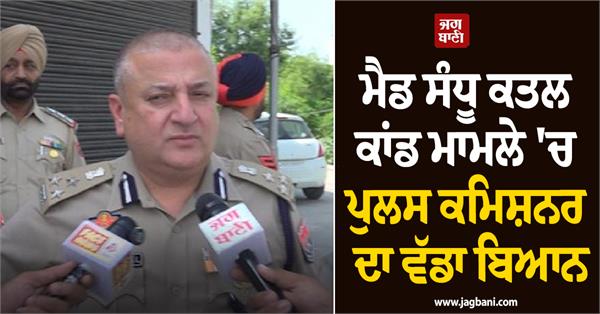 police commissioner s major statement regarding the mad sandhu murder case