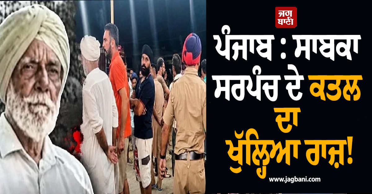ਪੰਜਾਬ : ਸਾਬਕਾ ਸਰਪੰਚ ਦੇ ਕਤਲ ਦਾ ਖੁੱਲ੍ਹਿਆ ਰਾਜ਼! ਨਾਜਾਇਜ਼ ਸਬੰਧਾਂ ਦੇ ਸ਼ੱਕ 'ਚ ਕੁਹਾੜੀ ਨਾਲ ਵੱਢਿਆ