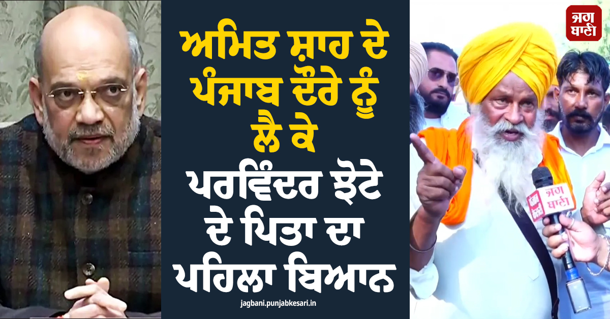 ਅਮਿਤ ਸ਼ਾਹ ਦੇ ਪੰਜਾਬ ਦੌਰੇ ਨੂੰ ਲੈ ਕੇ ਪਰਵਿੰਦਰ ਝੋਟੇ ਦੇ ਪਿਤਾ ਦਾ ਪਹਿਲਾ ਬਿਆਨ (ਵੀਡੀਓ)