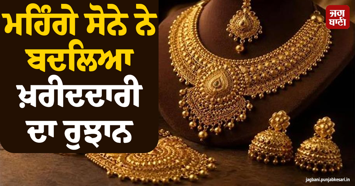 ਮਹਿੰਗੇ ਸੋਨੇ ਨੇ ਬਦਲਿਆ ਖ਼ਰੀਦਦਾਰੀ ਦਾ ਰੁਝਾਨ, ਅਜਿਹੇ ਗਹਿਣੇ ਬਣੇ ਲੋਕਾਂ ਦੀ ਪਹਿਲੀ ਪਸੰਦ