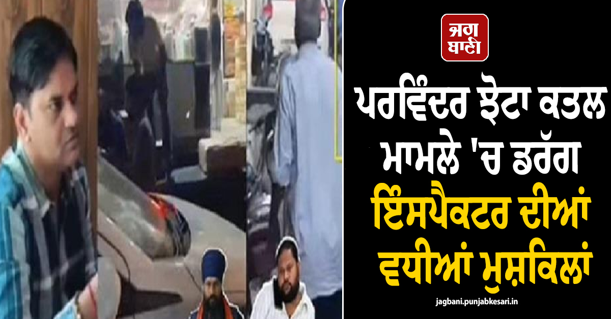 ਪਰਵਿੰਦਰ ਝੋਟਾ ਕਤਲ ਮਾਮਲੇ 'ਚ ਡਰੱਗ ਇੰਸਪੈਕਟਰ ਦੀਆਂ ਵਧੀਆਂ ਮੁਸ਼ਕਿਲਾਂ, ਵਿਜੀਲੈਂਸ ਨੇ ਕੱਸਿਆ ਸ਼ਿਕੰਜਾ (ਵੀਡੀਓ)