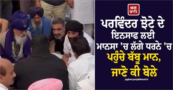 babbu maan arrives at the protest in mansa seeking justice for parvinder jhota
