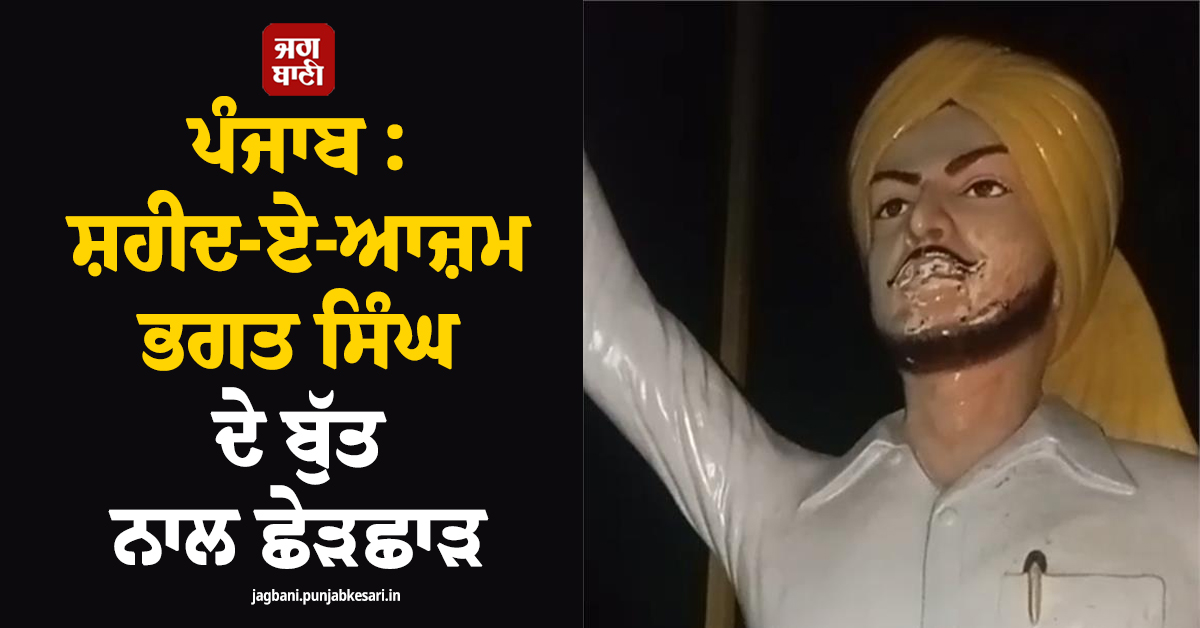 ਪੰਜਾਬ : ਸ਼ਹੀਦ-ਏ-ਆਜ਼ਮ ਭਗਤ ਸਿੰਘ ਦੇ ਬੁੱਤ ਨਾਲ ਛੇੜਛਾੜ