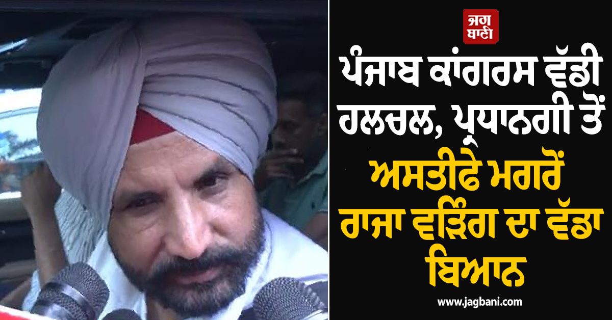 ਪੰਜਾਬ ਕਾਂਗਰਸ ਵੱਡੀ ਹਲਚਲ, ਪ੍ਰਧਾਨਗੀ ਤੋਂ ਅਸਤੀਫੇ ਮਗਰੋਂ ਰਾਜਾ ਵੜਿੰਗ ਦਾ ਵੱਡਾ ਬਿਆਨ