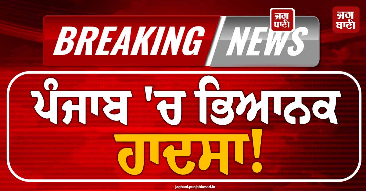 ਪੰਜਾਬ ''ਚ ਹੁਣੇ-ਹੁਣੇ ਵਾਪਰਿਆ ਭਿਆਨਕ ਹਾਦਸਾ! 8 ਲੋਕਾਂ ਦੀ ਗਈ ਜਾਨ, ਇਕ ਦਰਜਨ ਦੇ ਕਰੀਬ ਲੋਕ ਜ਼ਖ਼ਮੀ