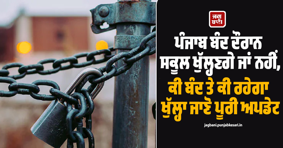 ਪੰਜਾਬ ਬੰਦ ਦੌਰਾਨ ਸਕੂਲ ਖੁੱਲ੍ਹਣਗੇ ਜਾਂ ਨਹੀਂ, ਕੀ ਬੰਦ ਤੇ ਕੀ ਰਹੇਗਾ ਖੁੱਲ੍ਹਾ ਜਾਣੋ ਪੂਰੀ ਅਪਡੇਟ