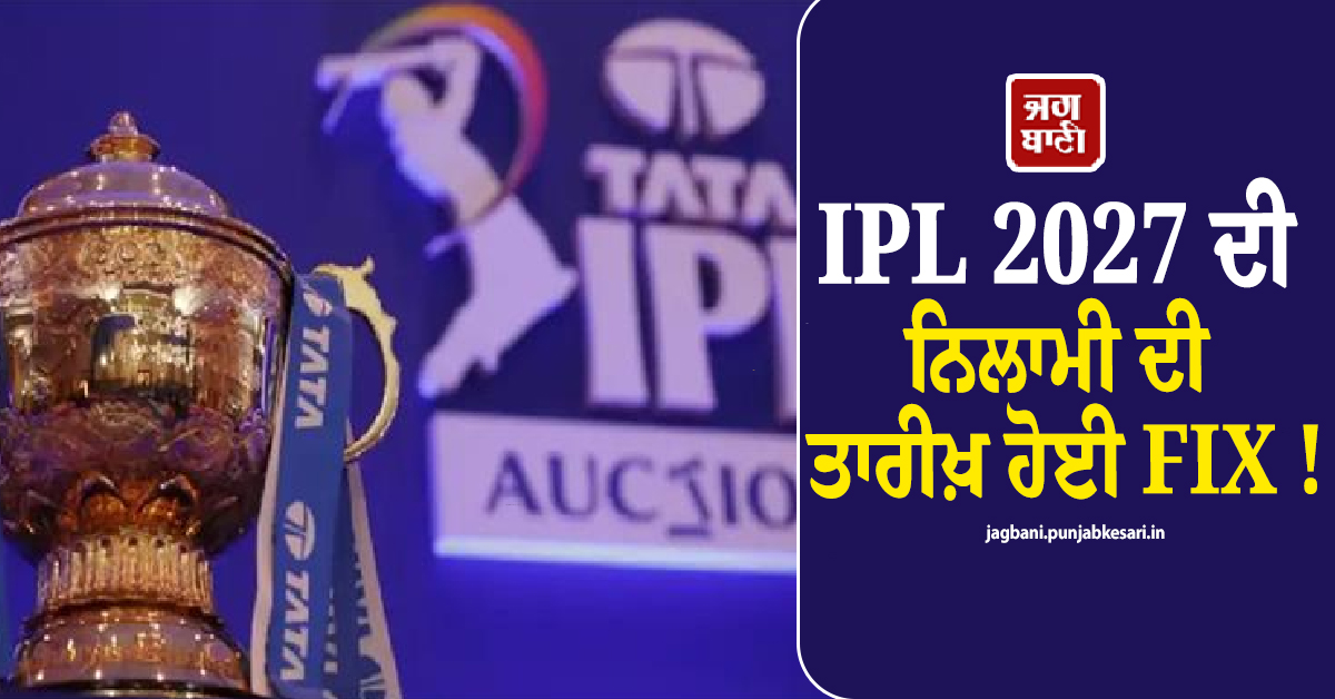 IPL 2027 ਦੀ ਨਿਲਾਮੀ ਦੀ ਤਾਰੀਖ਼ ਹੋਈ FIX ! ਗੋਆ ''ਚ ਇਸ ਦਿਨ ਲੱਗੇਗੀ ਖਿਡਾਰੀਆਂ ''ਤੇ ਬੋਲੀ