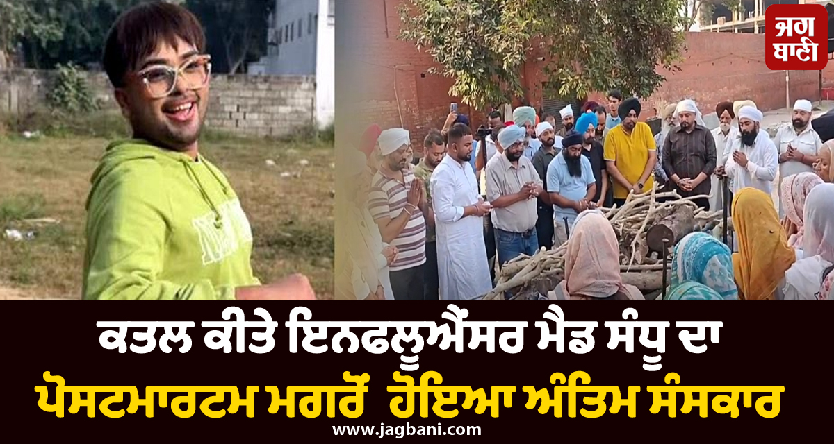 ਕਤਲ ਕੀਤੇ ਇਨਫਲੂਐਂਸਰ ਮੈਡ ਸੰਧੂ ਦਾ ਪੋਸਟਮਾਰਟਮ ਮਗਰੋਂ ਹੋਇਆ ਅੰਤਿਮ ਸੰਸਕਾਰ