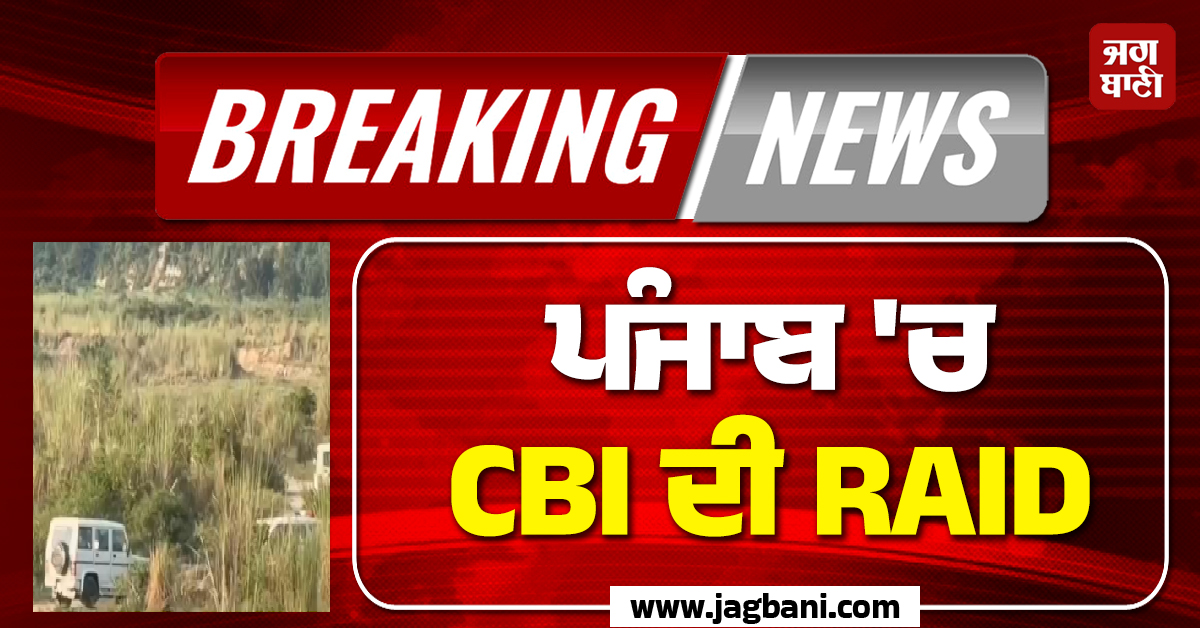 BIG BREAKING: ਪੰਜਾਬ ''ਚ CBI ਦੀ RAID