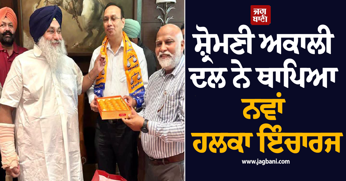 ਪੰਜਾਬ ''ਚ ਚੋਣਾਂ ਤੋਂ ਪਹਿਲਾਂ ਹਲਚਲ ਤੇਜ਼! ਅਕਾਲੀ ਦਲ ਨੇ ਥਾਪਿਆ ਨਵਾਂ ਹਲਕਾ ਇੰਚਾਰਜ