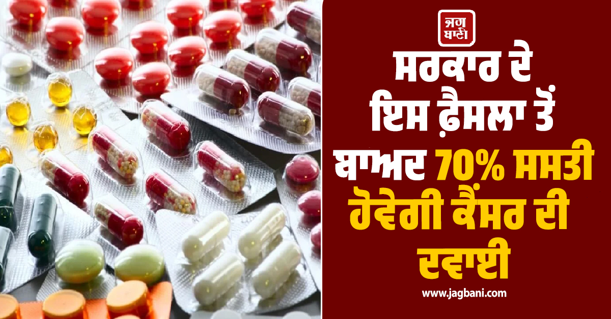 ਸਰਕਾਰ ਦਾ ਵੱਡਾ ਫ਼ੈਸਲਾ , 70% ਸਸਤੀ ਹੋਵੇਗੀ ਕੈਂਸਰ ਦੀ ਦਵਾਈ
