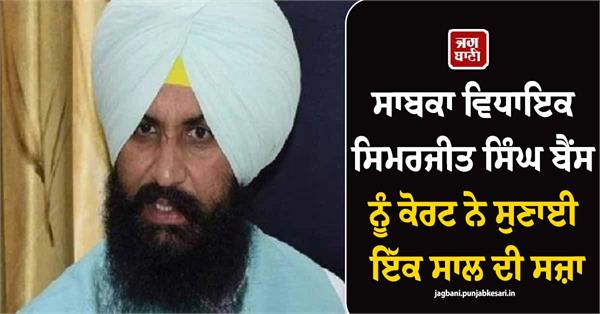 court sentences former mla simarjit singh bains to one year in prison