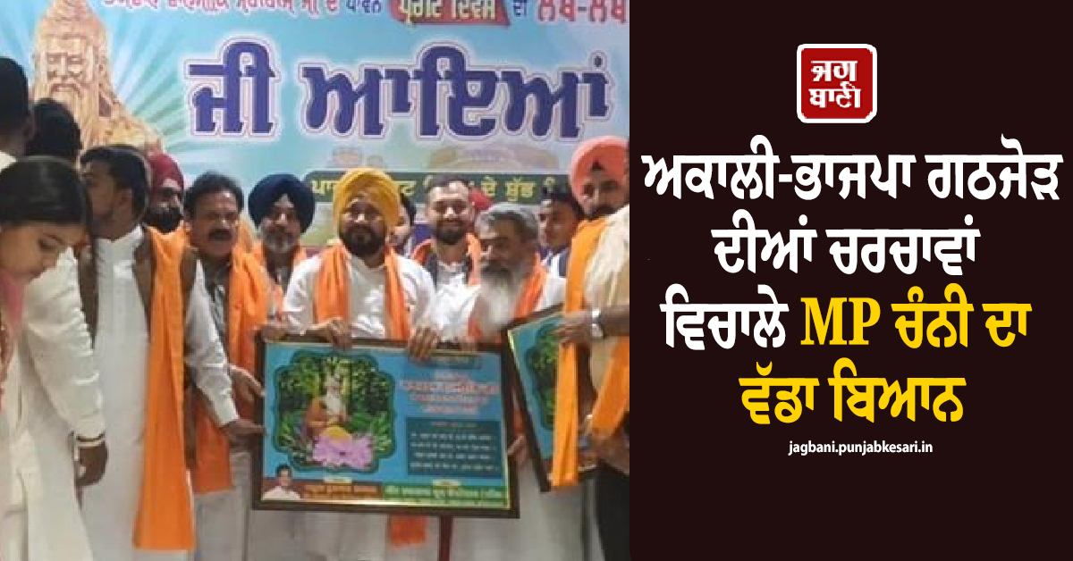 ਅਕਾਲੀ-ਭਾਜਪਾ ਗਠਜੋੜ ਦੀਆਂ ਚਰਚਾਵਾਂ ਵਿਚਾਲੇ MP ਚੰਨੀ ਦਾ ਵੱਡਾ ਬਿਆਨ