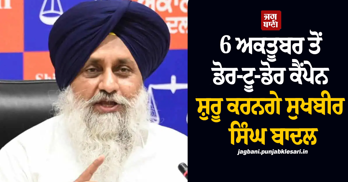 ਪੰਜਾਬ ''ਚ ਚੋਣਾਂ ਤੋਂ ਪਹਿਲਾਂ ਤੇਜ਼ ਹੋਈ ਹਲਚਲ! 6 ਅਕਤੂਬਰ ਤੋਂ ਡੋਰ-ਟੂ-ਡੋਰ ਕੈਂਪੇਨ ਸ਼ੁਰੂ ਕਰਨਗੇ ਸੁਖਬੀਰ ਬਾਦਲ
