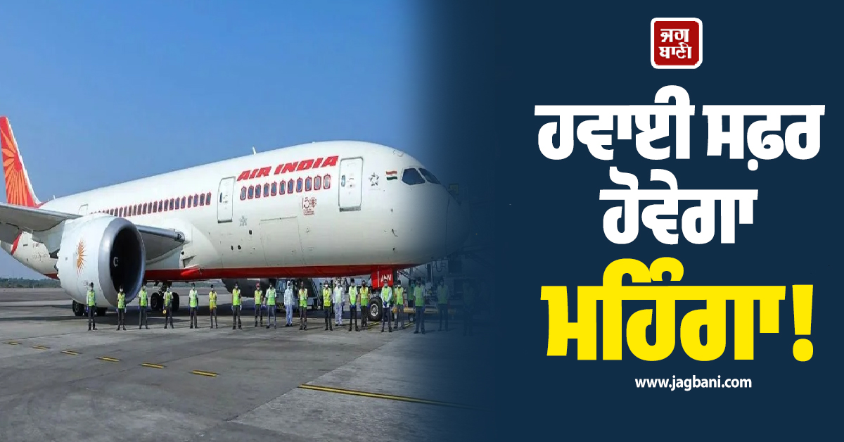 ਹਵਾਈ ਸਫ਼ਰ ਹੋਵੇਗਾ ਮਹਿੰਗਾ! Air India ਤੇ AI Express ਨੇ ਵਧਾਇਆ ਫ਼ਿਊਲ ਸਰਚਾਰਜ, ਇਸ ਦਿਨ ਤੋਂ ਹੋਵੇਗਾ ਲਾਗੂ