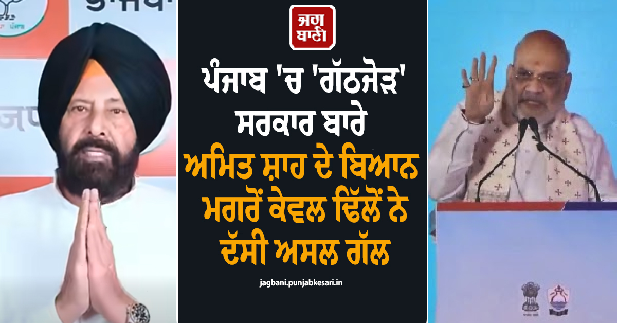 ਪੰਜਾਬ ''ਚ ''ਗੱਠਜੋੜ'' ਸਰਕਾਰ ਬਾਰੇ ਅਮਿਤ ਸ਼ਾਹ ਦੇ ਬਿਆਨ ਮਗਰੋਂ ਕੇਵਲ ਢਿੱਲੋਂ ਨੇ ਦੱਸੀ ਅਸਲ ਗੱਲ