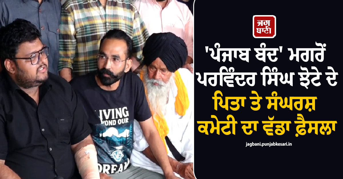 ''ਪੰਜਾਬ ਬੰਦ'' ਮਗਰੋਂ ਪਰਵਿੰਦਰ ਸਿੰਘ ਝੋਟੇ ਦੇ ਪਿਤਾ ਤੇ ਸੰਘਰਸ਼ ਕਮੇਟੀ ਦਾ ਵੱਡਾ ਫ਼ੈਸਲਾ