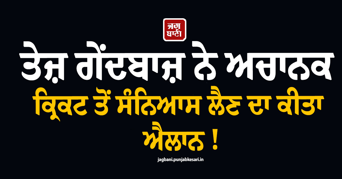 ਤੇਜ਼ ਗੇਂਦਬਾਜ਼ ਨੇ ਅਚਾਨਕ ਕ੍ਰਿਕਟ ਤੋਂ ਸੰਨਿਆਸ ਲੈਣ ਦਾ ਕੀਤਾ ਐਲਾਨ ! ਇਸ ਵਜ੍ਹਾ ਕਾਰਨ ਲਿਆ ਫੈਸਲਾ