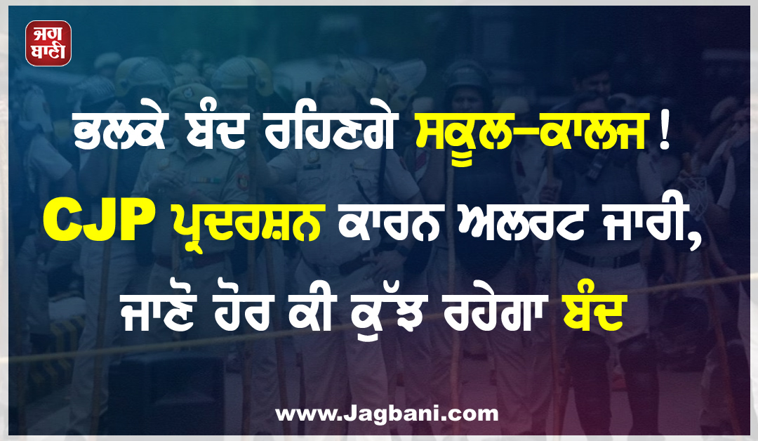ਭਲਕੇ ਬੰਦ ਰਹਿਣਗੇ ਸਕੂਲ-ਕਾਲਜ! CJP ਪ੍ਰਦਰਸ਼ਨ ਕਾਰਨ ਅਲਰਟ ਜਾਰੀ, ਜਾਣੋ ਹੋਰ ਕੀ ਕੁੱਝ ਰਹੇਗਾ ਬੰਦ