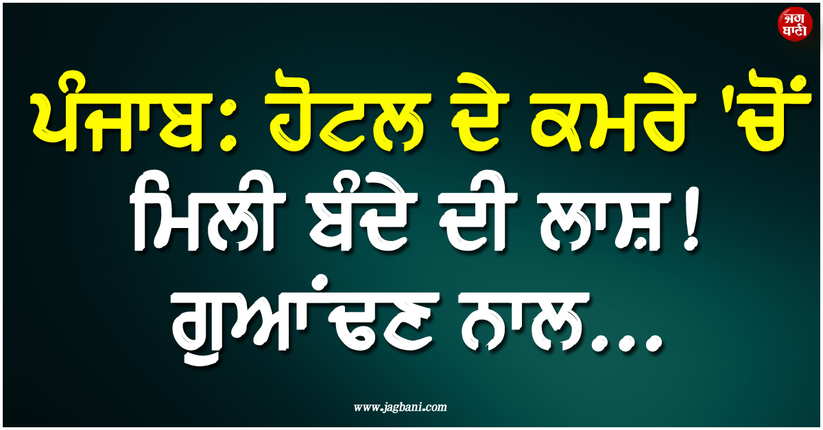 ਪੰਜਾਬ: ਹੋਟਲ ਦੇ ਕਮਰੇ ''ਚੋਂ ਮਿਲੀ ਬੰਦੇ ਦੀ ਲਾਸ਼! ਗੁਆਂਢਣ ਨਾਲ...