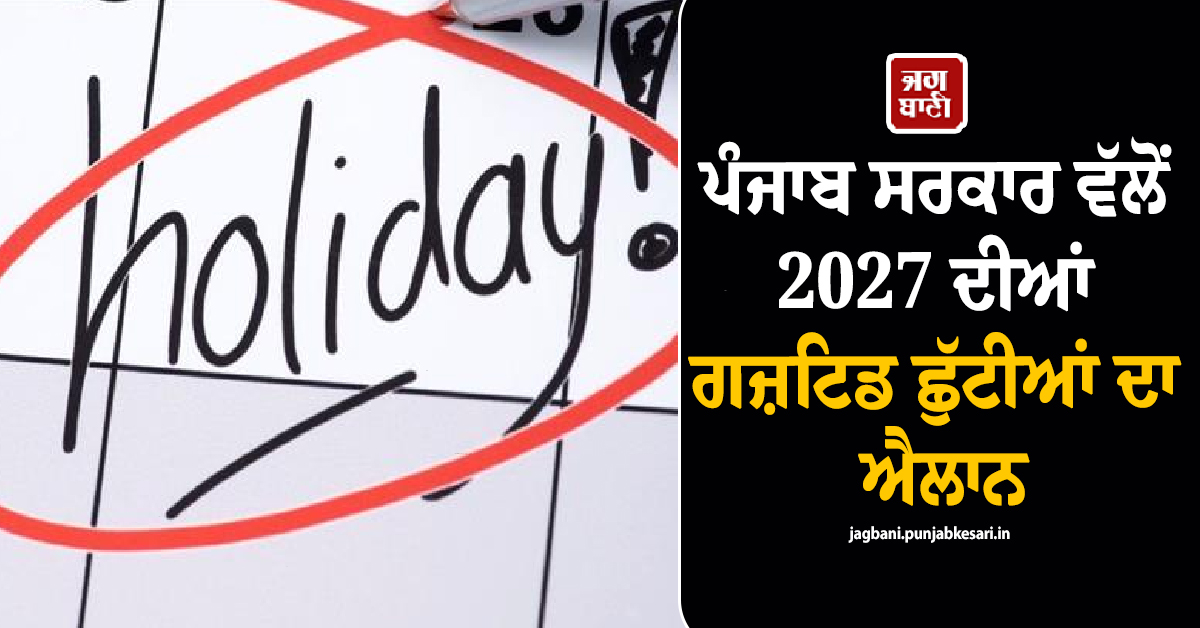 ਪੰਜਾਬ ਸਰਕਾਰ ਵੱਲੋਂ 2027 ਦੀਆਂ ਗਜ਼ਟਿਡ ਛੁੱਟੀਆਂ ਦਾ ਐਲਾਨ, ਪੜ੍ਹੋ ਪੂਰੀ LIST