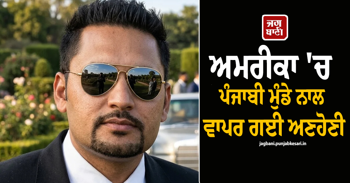 ਅਮਰੀਕਾ ''ਚ ਪੰਜਾਬੀ ਮੁੰਡੇ ਨਾਲ ਵਾਪਰ ਗਈ ਅਣਹੋਣੀ