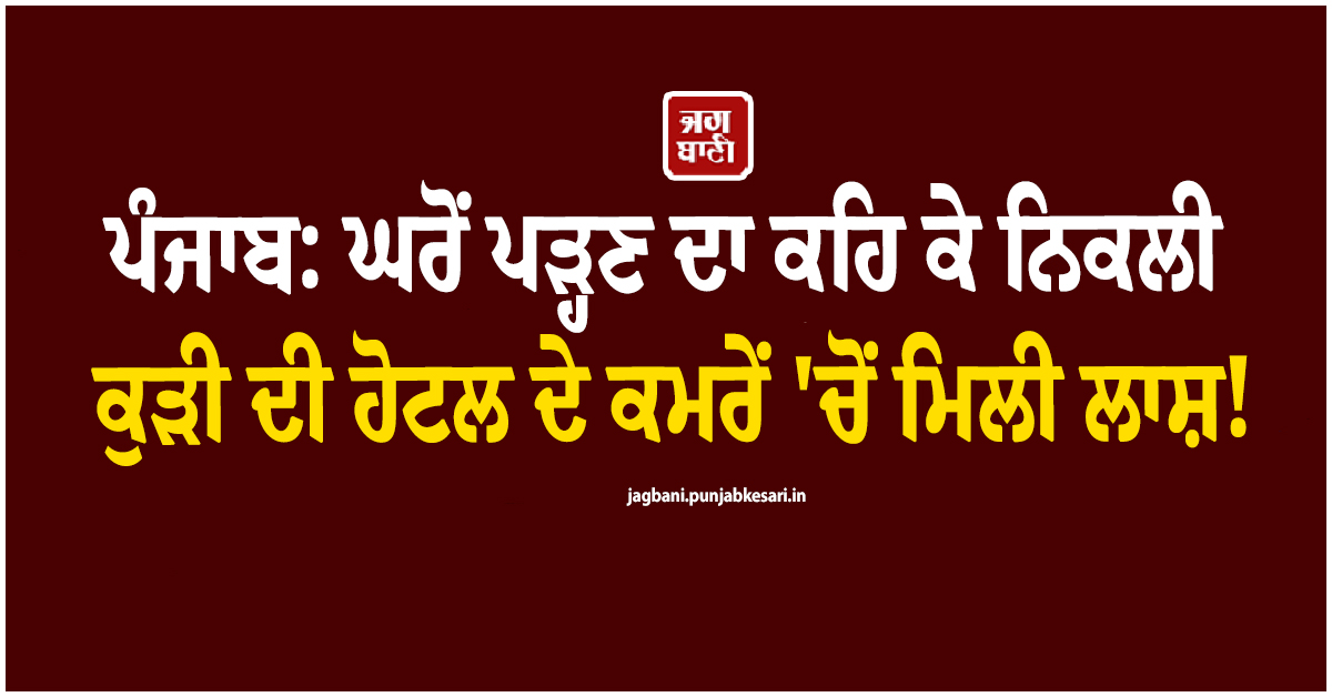 ਪੰਜਾਬ: ''ਤੁਹਾਡੀ ਧੀ ਹੋਟਲ ਦੇ ਕਮਰਾ ਨੰਬਰ 105 ''ਚ ਹੈ...''! ਕੁੜੀ ਦੀ ਹਾਲਤ ਵੇਖ ਪਰਿਵਾਰ ਦੇ ਪੈਰਾਂ ਹੇਠੋਂ ਖਿਸਕੀ ਜ਼ਮੀਨ