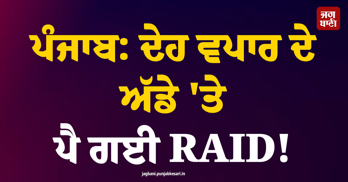 ਪੰਜਾਬ: ਦੇਹ ਵਪਾਰ ਦੇ ਅੱਡੇ ''ਤੇ ਪੈ ਗਈ RAID! 4 ਕੁੜੀਆਂ...