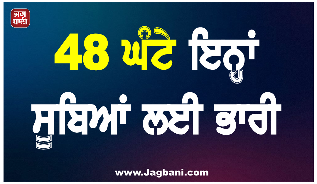 48 ਘੰਟੇ ਇਨ੍ਹਾਂ ਸੂਬਿਆਂ ਲਈ ਭਾਰੀ, ਮੌਸਮ ਵਿਭਾਗ ਨੇ ਜਾਰੀ ਕੀਤਾ ਮੀਂਹ ਦਾ ਅਲਰਟ