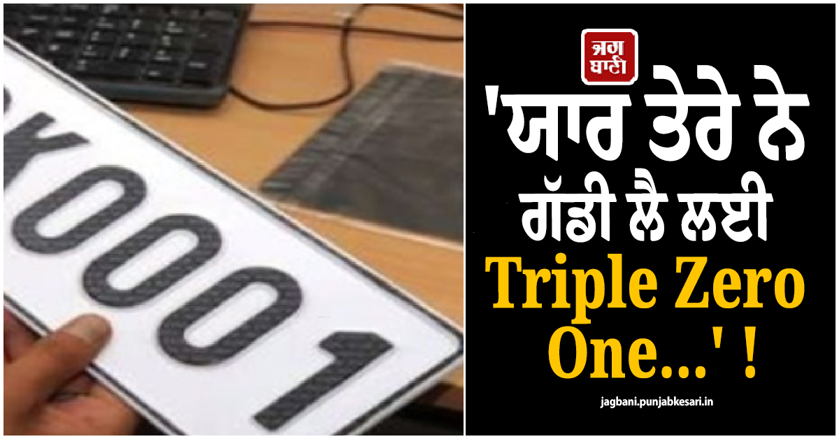 ''ਯਾਰ ਤੇਰੇ ਨੇ ਗੱਡੀ ਲੈ ਲਈ Triple Zero One...'' !  21.31 ਲੱਖ ''ਚ ਵਿਕਿਆ 0001 ਨੰਬਰ, ਦੇਖੋ VIP ਨੰਬਰਾਂ ਦੀ LIST