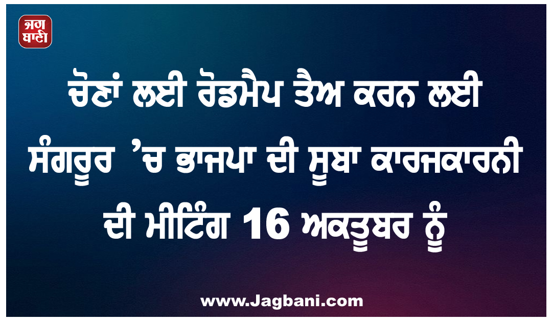 ਚੋਣਾਂ ਲਈ ਰੋਡਮੈਪ ਤੈਅ ਕਰਨ ਲਈ ਸੰਗਰੂਰ ’ਚ ਭਾਜਪਾ ਦੀ ਸੂਬਾ ਕਾਰਜਕਾਰਨੀ ਦੀ ਮੀਟਿੰਗ 16 ਅਕਤੂਬਰ ਨੂੰ