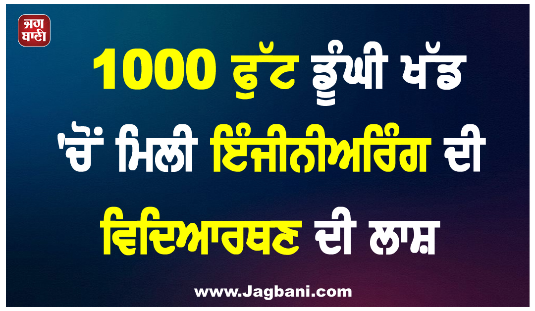 1000 ਫੁੱਟ ਡੂੰਘੀ ਖੱਡ ''ਚੋਂ ਮਿਲੀ ਇੰਜੀਨੀਅਰਿੰਗ ਦੀ ਵਿਦਿਆਰਥਣ ਦੀ ਲਾਸ਼, ਪ੍ਰੇਮੀ ਗ੍ਰਿਫ਼ਤਾਰ
