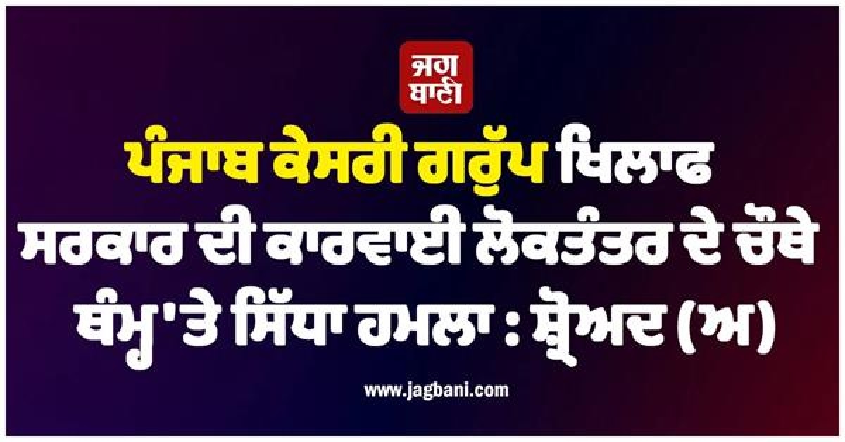 ਪੰਜਾਬ ਕੇਸਰੀ ਗਰੁੱਪ ਖਿਲਾਫ ਸਰਕਾਰ ਦੀ ਕਾਰਵਾਈ ਲੋਕਤੰਤਰ ਦੇ ਚੌਥੇ ਥੰਮ੍ਹ 'ਤੇ ਸਿੱਧਾ ਹਮਲਾ : ਸ਼੍ਰੋਅਦ (ਅ)