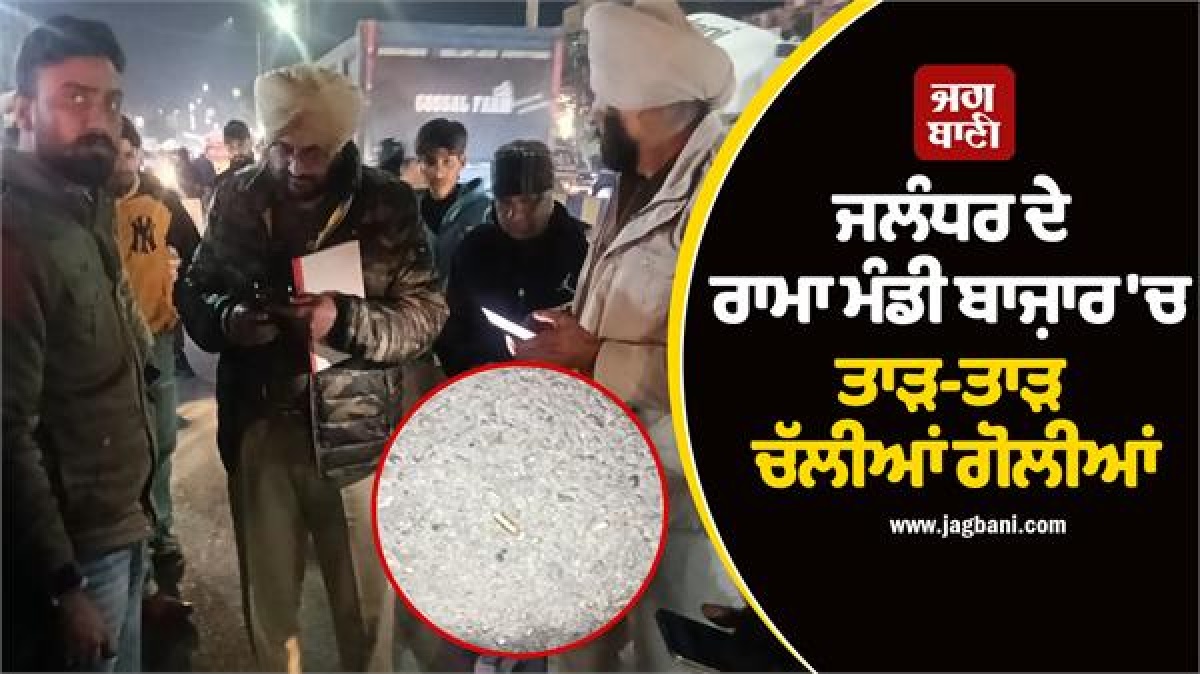 ਜਲੰਧਰ 'ਚ ਗੁੰਡਾਗਰਦੀ ਦਾ ਨੰਗਾ ਨਾਚ! ਰਾਮਾ ਮੰਡੀ ਬਾਜ਼ਾਰ 'ਚ ਤਾੜ-ਤਾੜ ਚੱਲੀਆਂ ਗੋਲੀਆਂ