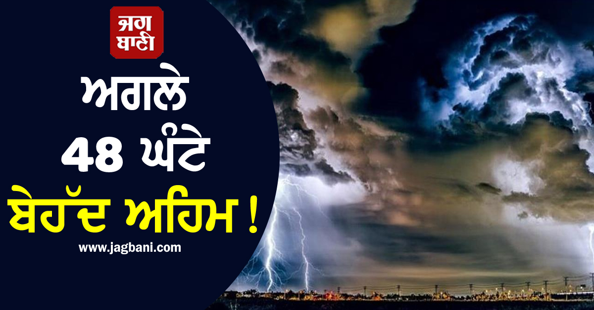 ਅਗਲੇ 48 ਘੰਟੇ ਬੇਹੱਦ ਅਹਿਮ! ਇਨ੍ਹਾਂ ਸੂਬਿਆਂ ''ਚ ਪਵੇਗਾ ਭਾਰੀ ਮੀਂਹ, ਆਵੇਗਾ ਹਨੇਰੀ-ਝੱਖੜ