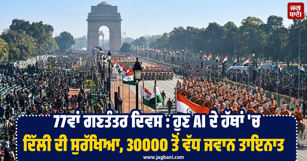 77ਵਾਂ ਗਣਤੰਤਰ ਦਿਵਸ : ਹੁਣ AI ਦੇ ਹੱਥਾਂ ''ਚ ਦਿੱਲੀ ਦੀ ਸੁਰੱਖਿਆ, 30000 ਤੋਂ ਵੱਧ ਜਵਾਨ ਤਾਇਨਾਤ