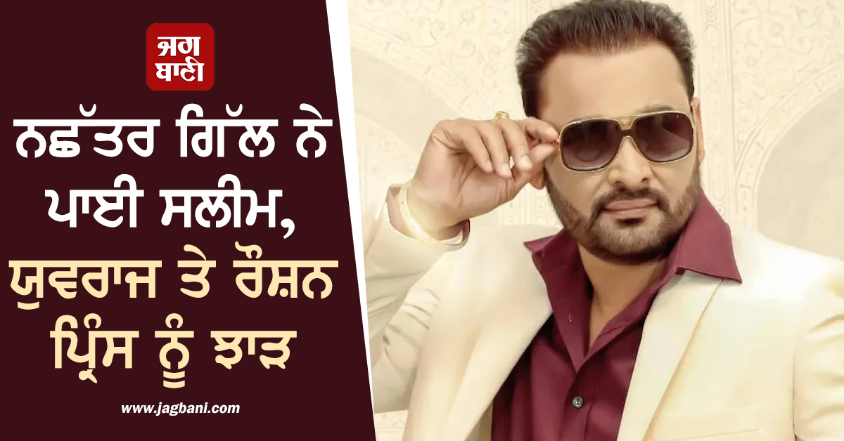 ''ਕਿਉਂ ਆਪਣੀ ਅਕਲ ਦਾ ਜਨਾਜ਼ਾ ਕੱਢ ਰਹੇ ਓ'', ਨਛੱਤਰ ਗਿੱਲ ਨੇ ਪਾਈ ਸਲੀਮ,ਯੁਵਰਾਜ ਤੇ ਰੌਸ਼ਨ ਪ੍ਰਿੰਸ ਨੂੰ ਝਾੜ