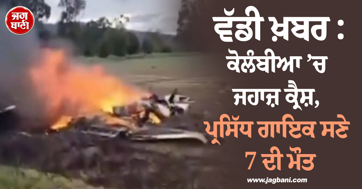 ਵੱਡੀ ਖ਼ਬਰ : ਕੋਲੰਬੀਆ ’ਚ ਜਹਾਜ਼ ਕ੍ਰੈਸ਼, ਪ੍ਰਸਿੱਧ ਗਾਇਕ ਸਣੇ 7 ਦੀ ਮੌਤ