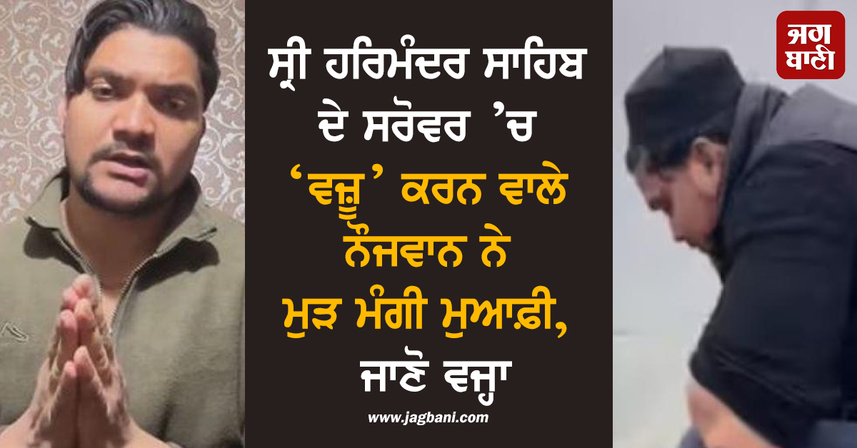 ਸ੍ਰੀ ਹਰਿਮੰਦਰ ਸਾਹਿਬ ਦੇ ਸਰੋਵਰ ’ਚ ‘ਵਜ਼ੂ’ ਕਰਨ ਵਾਲੇ ਨੌਜਵਾਨ ਨੇ ਮੁੜ ਮੰਗੀ ਮੁਆਫ਼ੀ, ਜਾਣੋ ਵਜ੍ਹਾ