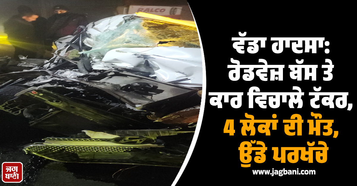 ਸਵੇਰੇ-ਸਵੇਰੇ ਪੰਜਾਬ ''ਚ ਵਾਪਰਿਆ ਵੱਡਾ ਹਾਦਸਾ: ਰੋਡਵੇਜ਼ ਬੱਸ ਤੇ ਕਾਰ ਵਿਚਾਲੇ ਟੱਕਰ, 4 ਲੋਕਾਂ ਦੀ ਮੌਤ