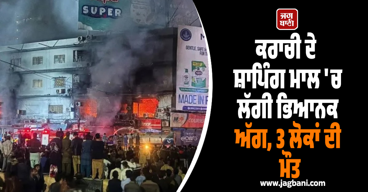 ਵੱਡੀ ਖ਼ਬਰ: ਕਰਾਚੀ ਦੇ ਸ਼ਾਪਿੰਗ ਮਾਲ ''ਚ ਲੱਗੀ ਭਿਆਨਕ ਅੱਗ, 3 ਲੋਕਾਂ ਦੀ ਮੌਤ, ਦਰਜਨਾਂ ਦੁਕਾਨਾਂ ਸੁਆਹ