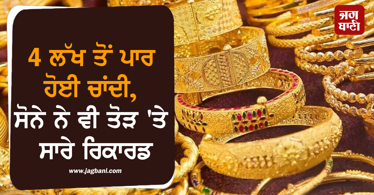 4 ਲੱਖ ਤੋਂ ਪਾਰ ਹੋਈ ਚਾਂਦੀ, ਸੋਨੇ ਨੇ ਵੀ ਤੋੜ 'ਤੇ ਸਾਰੇ ਰਿਕਾਰਡ