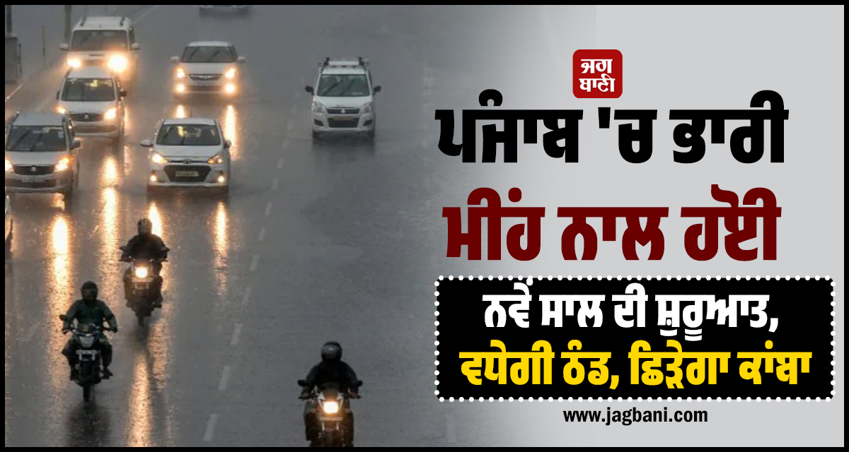 ਪੰਜਾਬ ''ਚ ਭਾਰੀ ਮੀਂਹ ਨਾਲ ਹੋਈ ਨਵੇਂ ਸਾਲ ਦੀ ਸ਼ੁਰੂਆਤ, ਵਧੇਗੀ ਠੰਡ, ਛਿੜੇਗਾ ਕਾਂਬਾ