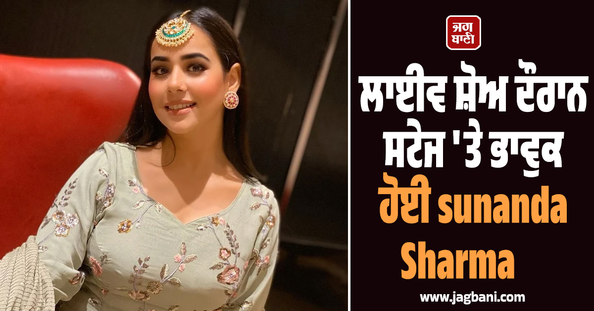 ਲਾਈਵ ਸ਼ੋਅ ਦੌਰਾਨ ਸਟੇਜ 'ਤੇ ਭਾਵੁਕ ਹੋਈ sunanda Sharma, ਆਖ'ਤੀ ਇਹ ਗੱਲ (ਵੀਡੀਓ)