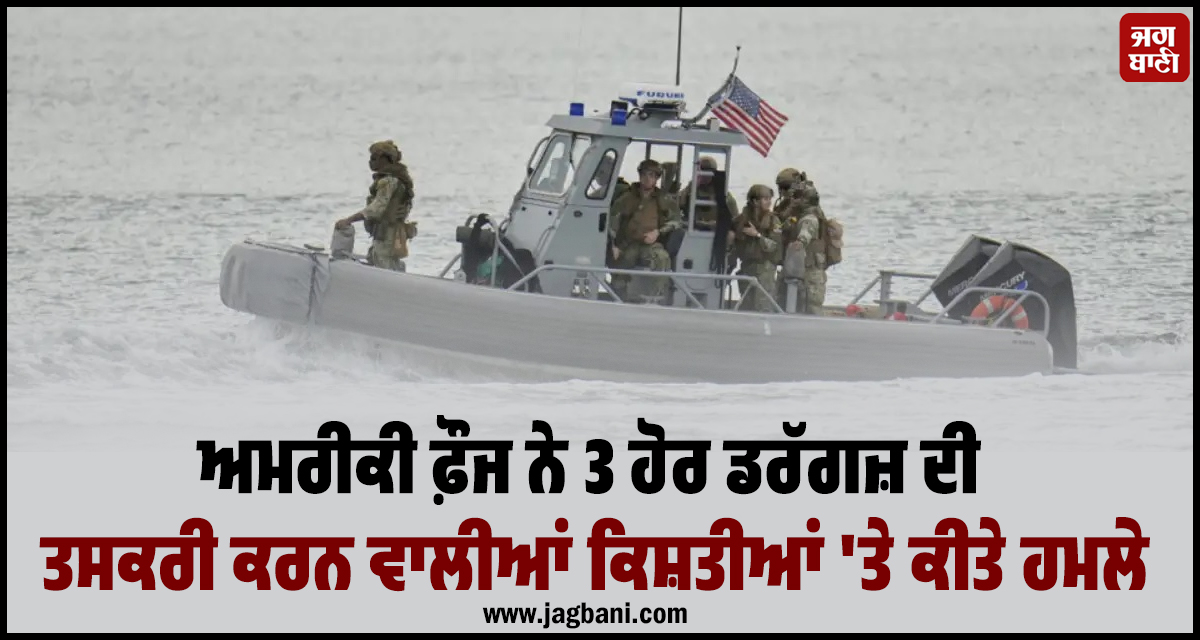 ਅਮਰੀਕੀ ਫ਼ੌਜ ਨੇ 3 ਹੋਰ ਡਰੱਗਜ਼ ਦੀ ਤਸਕਰੀ ਕਰਨ ਵਾਲੀਆਂ ਕਿਸ਼ਤੀਆਂ ''ਤੇ ਕੀਤੇ ਹਮਲੇ, 3 ਲੋਕਾਂ ਦੀ ਮੌਤ