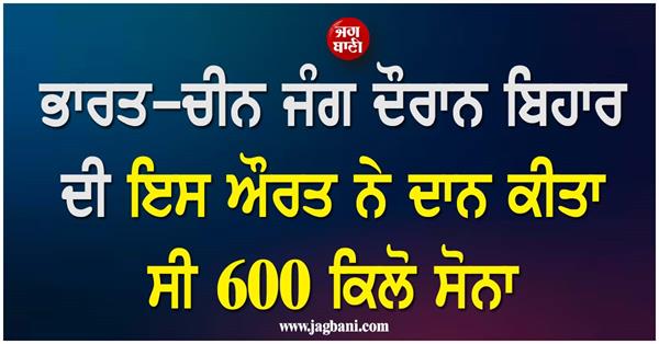 this woman from bihar donated 600 kg of gold during the india china war