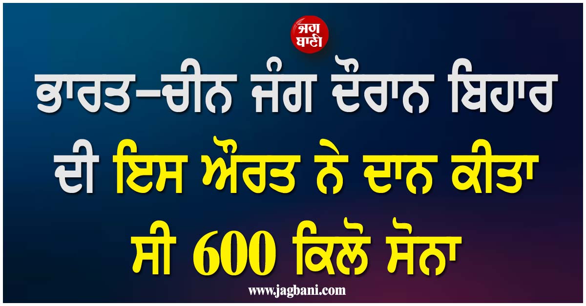 ਭਾਰਤ-ਚੀਨ ਜੰਗ ਦੌਰਾਨ ਬਿਹਾਰ ਦੀ ਇਸ ਔਰਤ ਨੇ ਦਾਨ ਕੀਤਾ ਸੀ 600 ਕਿਲੋ ਸੋਨਾ