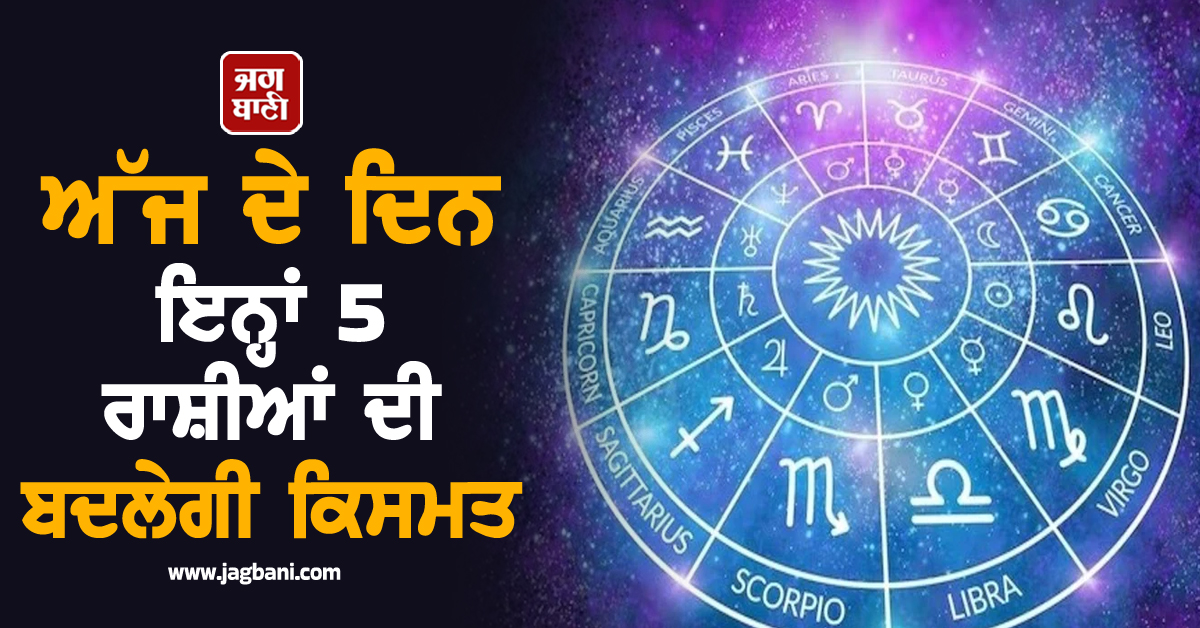 ਅੱਜ ਦੇ ਦਿਨ ਇਨ੍ਹਾਂ 5 ਰਾਸ਼ੀਆਂ ਦੀ ਬਦਲੇਗੀ ਕਿਸਮਤ, ਹੋਵੇਗਾ ਪੈਸਾ ਹੀ ਪੈਸਾ